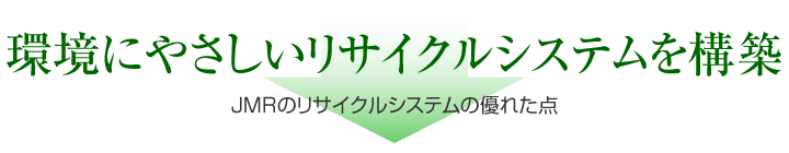 環境にやさしいリサイクルシステムを採用